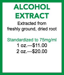 ALCOHOL EXTRACT Extracted from freshly ground, dried root Standardized to 75mg/ml 1 oz.—$11.00 2 oz.—$20.00