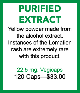 PURIFIED EXTRACT Yellow powder made from the alcohol extract. Instances of the Lomation rash are extremely rare with this product. 22.5 mg. Vegicaps 120 Caps—$33.00