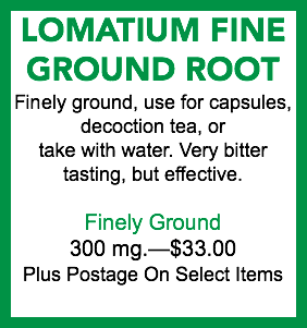 LOMATIUM FINE GROUND ROOT Finely ground, use for capsules, decoction tea, or take with water. Very bitter tasting, but effective. Finely Ground 300 mg.—$33.00 Plus Postage On Select Items
